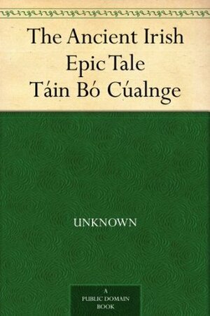 The Ancient Irish Epic Tale Táin Bó Cúalnge by Joseph Dunn, Anonymous