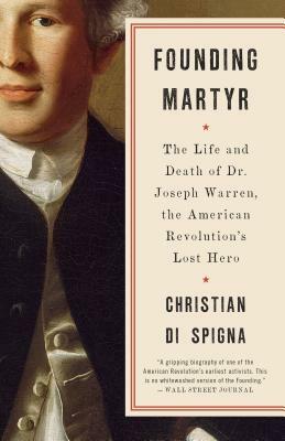 Founding Martyr: The Life and Death of Dr. Joseph Warren, the American Revolution's Lost Hero by Christian Di Spigna