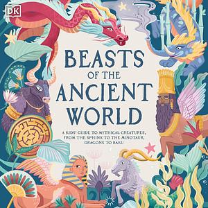 Beasts of the Ancient World: A Kids' Guide to Mythical Creatures, from the Sphynx to the Minotaur, Dragons to Baku by Marchella Ward