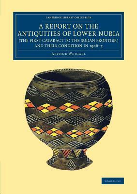 A Report on the Antiquities of Lower Nubia (the First Cataract to the Sudan Frontier) and Their Condition in 1906-7 by Arthur E. P. Brome Weigall