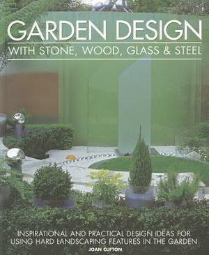 Garden Design with Stone, Wood, Glass & Steel: Inspirational and Practical Design Ideas for Using Hard Landscaping Features in the Garden by Joan Clifton