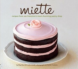 Miette: Recipes from San Francisco's Most Charming Pastry Shop by Frankie Frankeny, Leslie Jonath, Meg Ray