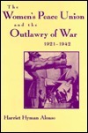 Women's Peace Union and the Outlawry of War, 1921-1942 by Harriet Hyman Alonso