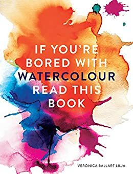 If You're Bored With WATERCOLOUR Read This Book (If you're ... Read This Book 2) by Veronica Ballart Lilja