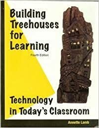 Building Treehouses For Learning: Technology In Today's Classroom by Annette Lamb