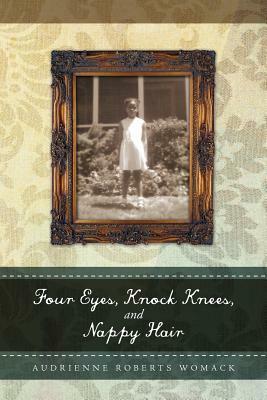 Four Eyes, Knock Knees, and Nappy Hair by Audrienne Roberts Womack