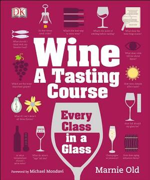 Wine: A Tasting Course: Every Class in a Glass by Marnie Old