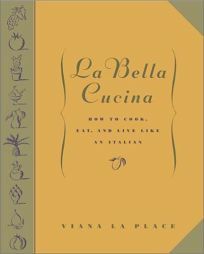 La Bella Cucina: How to Cook, Eat, and Live Like an Italian by Viana La Place