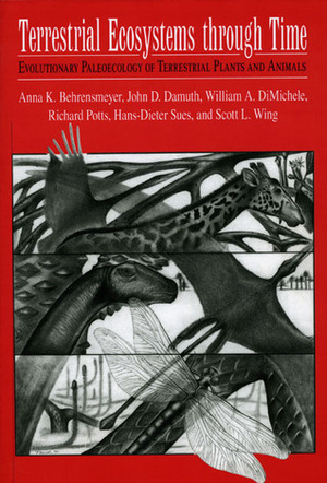 Terrestrial Ecosystems Through Time: Evolutionary Paleoecology of Terrestrial Plants and Animals by John D. Damuth, Scott L. Wing, Richard Potts, Anna K. Behrensmeyer, Hans-Dieter Sues, William A. DiMichele