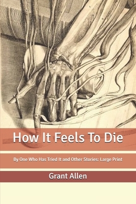 How It Feels To Die: By One Who Has Tried It and Other Stories: Large Print by Grant Allen