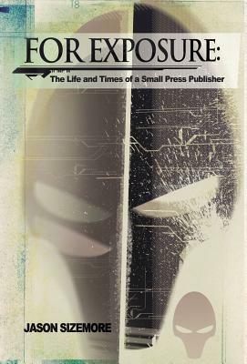For Exposure: The Life and Times of a Small Press Publisher by Jason B. Sizemore