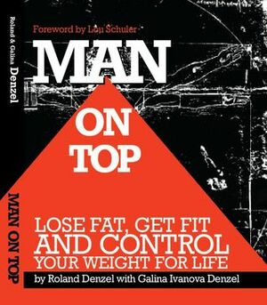 Man On Top: Lose Fat, Get Fit, and Control Your Weight For Life by Galina Denzel, Lou Schuler, Roland Denzel