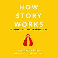 How Story Works: An Elegant Guide to the Craft of Storytelling by Lani Diane Rich