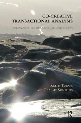 Co-Creative Transactional Analysis: Papers, Responses, Dialogues, and Developments by Keith Tudor, Graeme Summers