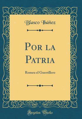 Por La Patria: Romeu El Guerrillero (Classic Reprint) by Vicente Blasco Ibáñez