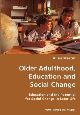 Older Adulthood, Education and Social Change- Education and the Potential for Social Change in Later Life by Allan Martin