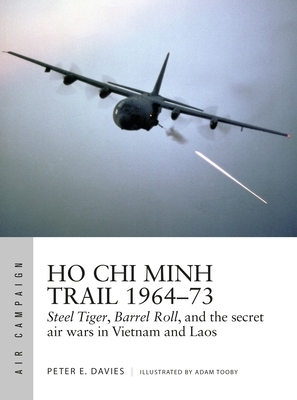 Ho Chi Minh Trail 1964-73: Steel Tiger, Barrel Roll, and the Secret Air Wars in Vietnam and Laos by Peter E. Davies