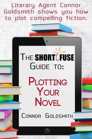 The Short Fuse Guide to Plotting Your Novel by Connor Goldsmith