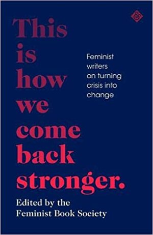 This Is How We Come Back Stronger: Feminist Writers on Turning Crisis into Change by Feminist Book Society