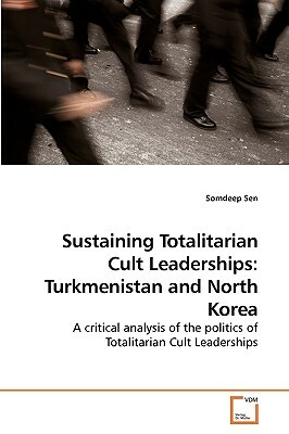 Sustaining Totalitarian Cult Leaderships: Turkmenistan and North Korea by Somdeep Sen