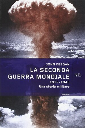 La seconda guerra mondiale: 1939-1945, una storia militare by John Keegan, Maurizio Pagliano