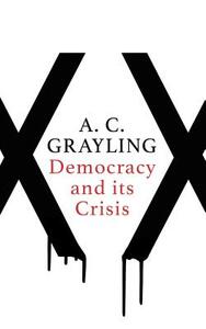 Democracy and Its Crisis by A.C. Grayling