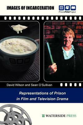 Images of Incarceration: Representations of Prison in Film and Television Drama by David Wilson, Sean O'Sullivan