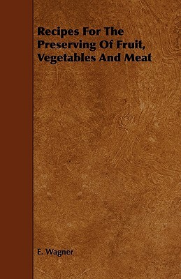 Recipes for the Preserving of Fruit, Vegetables and Meat by E. Wagner