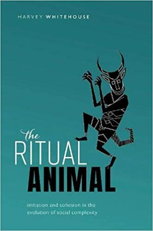 The Ritual Animal: Imitation and Cohesion in the Evolution of Social Complexity by Harvey Whitehouse