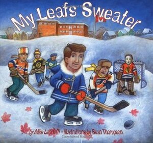 My Leafs Sweater by Sean Thompson, Mike Leonetti