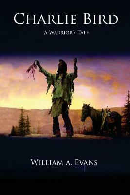 Charlie Bird: A Warrior's Story by William a. Evans