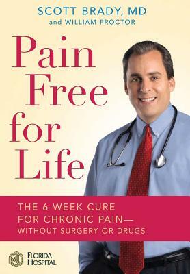 Pain Free for Life: The 6-Week Cure for Chronic Pain--Without Surgery or Drugs by William Proctor, Scott Brady