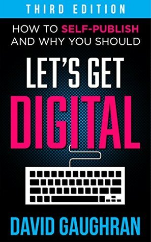 Let's Get Digital: How to Self-Publish, and Why You Should by David Gaughran