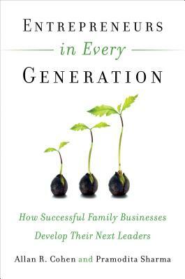 Entrepreneurs in Every Generation: How Successful Family Businesses Develop Their Next Leaders by Pramodita Sharma, Allan R. Cohen