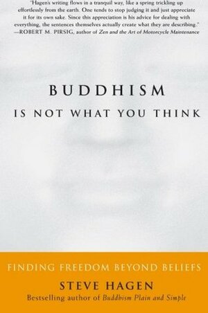 Buddhism Is Not What You Think: Finding Freedom Beyond Beliefs by Steve Hagen