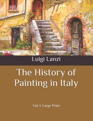 The History of Painting in Italy: Vol. I: Large Print by Luigi Lanzi