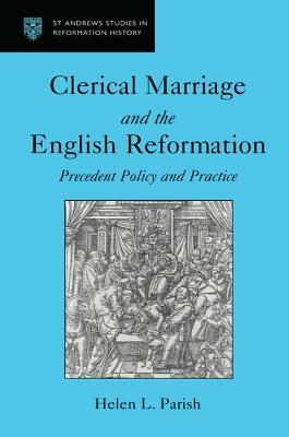 Clerical Marriage and the English Reformation: Precedent, Policy, and Practice by Helen L. Parish