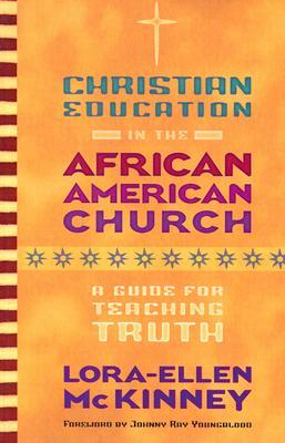 Christian Education in the African American Church: A Guide for Teaching Truth by Lora-Ellen McKinney