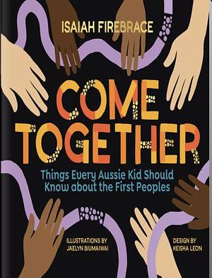 Come Together: Things Every Aussie Kid Should Know about the First Peoples by Isaiah Firebrace