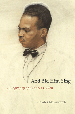 And Bid Him Sing: A Biography of Countée Cullen by Charles Molesworth