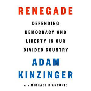 Renegade: Defending Democracy and Liberty in Our Divided Country by Adam Kinzinger, Michael D'Antonio