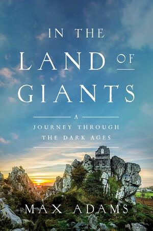 In the Land of Giants: A Journey Through the Dark Ages by Max Adams