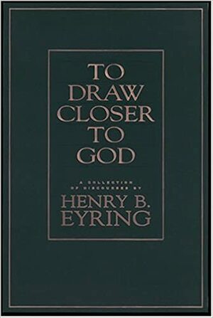 To Draw Closer To God: A Collection Of Discourses by Henry B. Eyring