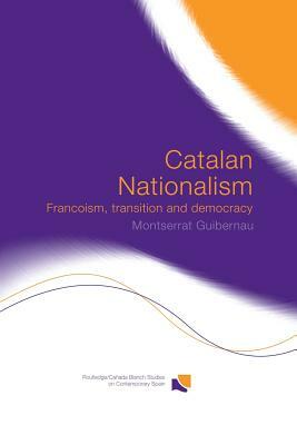 Catalan Nationalism: Francoism, Transition and Democracy by Montserrat Guibernau