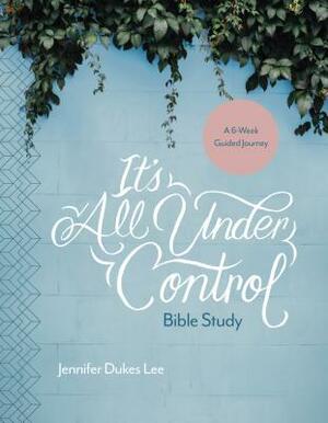 It's All Under Control Bible Study: A 6-Week Guided Journey by Jennifer Dukes Lee