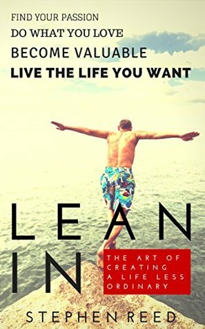 LEAN IN - A Guide To Living Well: The Art Of Creating A Life Less Ordinary | Find Your Passion, Do What You Love, Become Valuable, Live The Life You Want by Stephen Reed