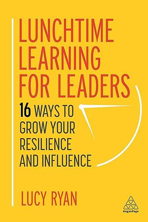Lunchtime Learning for Leaders: 16 Ways to Grow Your Resilience and Influence by Lucy Ryan