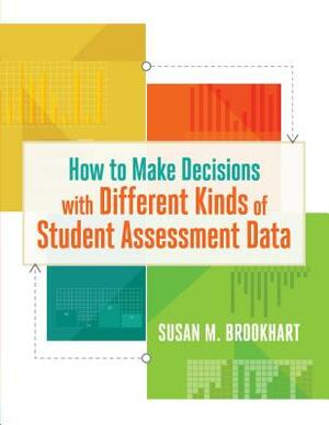 How to Make Decisions with Different Kinds of Student Assessment Data by Susan M. Brookhart