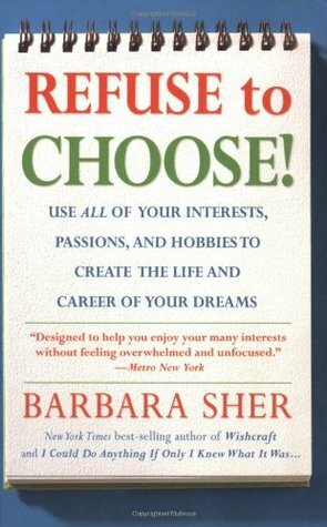 Refuse to Choose!: Use All of Your Interests, Passions, and Hobbies to Create the Life and Career of Your Dreams by Barbara Sher