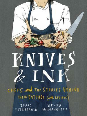 Knives & Ink: Chefs and the Stories Behind Their Tattoos (with Recipes) by Isaac Fitzgerald, Wendy Macnaughton